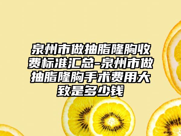 泉州市做抽脂隆胸收费标准汇总-泉州市做抽脂隆胸手术费用大致是多少钱