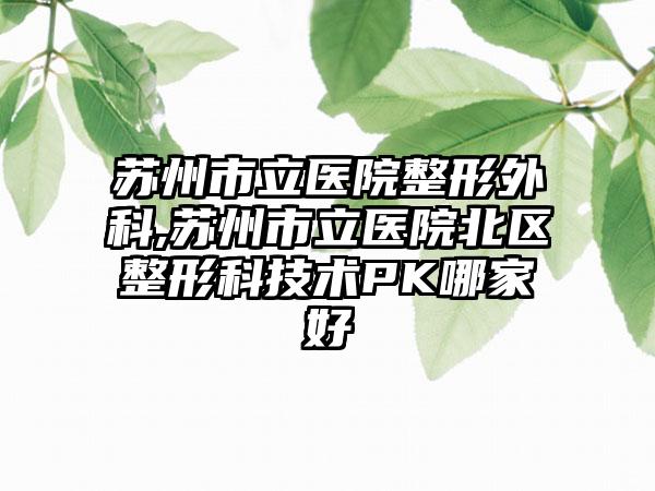 苏州市立医院整形外科,苏州市立医院北区整形科技术PK哪家好