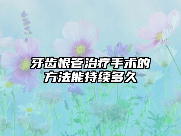牙齿根管治疗手术的方法能持续多久