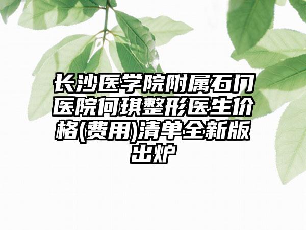长沙医学院附属石门医院何琪整形医生价格(费用)清单全新版出炉