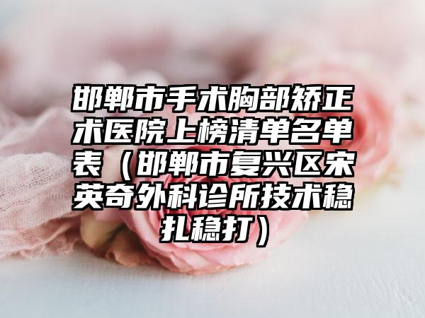 邯郸市手术胸部矫正术医院上榜清单名单表（邯郸市复兴区宋英奇外科诊所技术稳扎稳打）