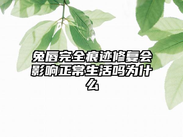 兔唇完全痕迹修复会影响正常生活吗为什么