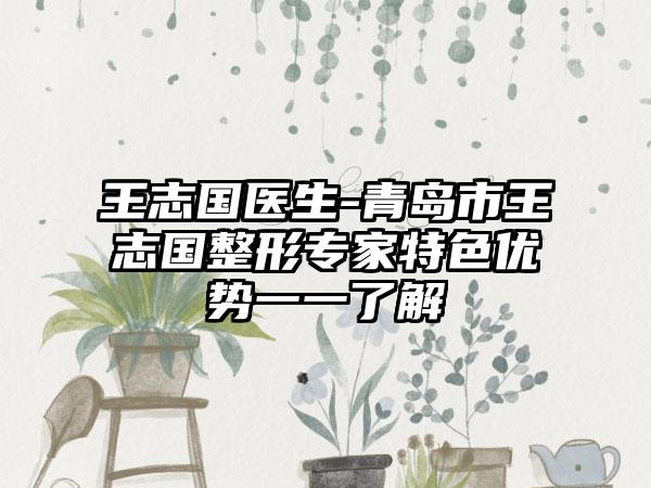 王志国医生-青岛市王志国整形专家特色优势一一了解