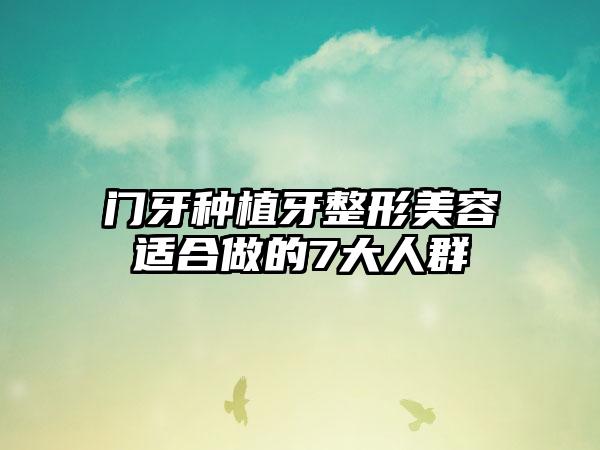 门牙种植牙整形美容适合做的7大人群
