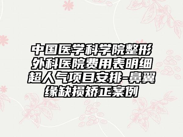 中国医学科学院整形外科医院费用表明细超人气项目安排-鼻翼缘缺损矫正案例
