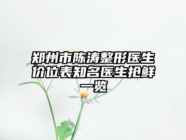 郑州市陈涛整形医生价位表知名医生抢鲜一览