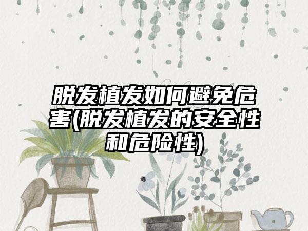 脱发植发如何避免危害(脱发植发的安全性和危险性)