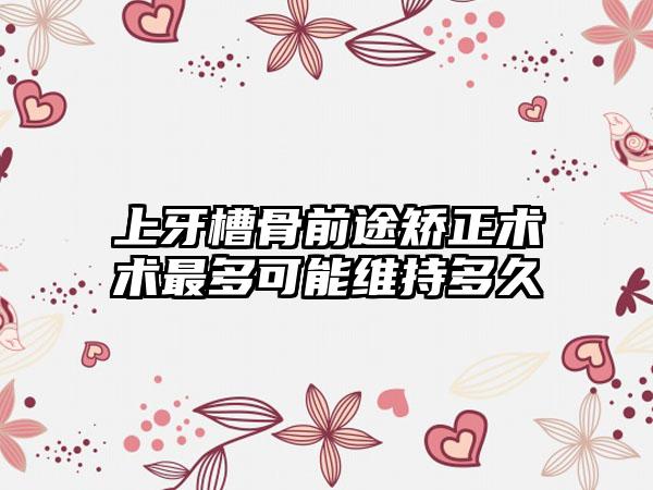 上牙槽骨前途矫正术术最多可能维持多久