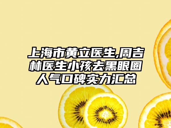 上海市黄立医生,周吉林医生小孩去黑眼圈人气口碑实力汇总