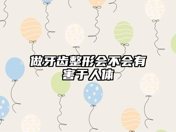 做牙齿整形会不会有害于人体