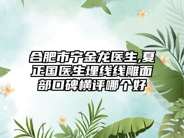 合肥市宁金龙医生,夏正国医生埋线线雕面部口碑横评哪个好