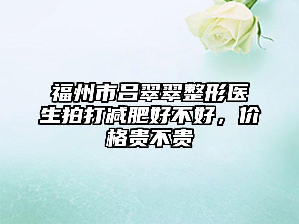 福州市吕翠翠整形医生拍打减肥好不好，价格贵不贵