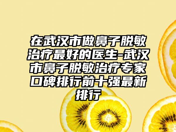 在武汉市做鼻子脱敏治疗最好的医生-武汉市鼻子脱敏治疗专家口碑排行前十强最新排行