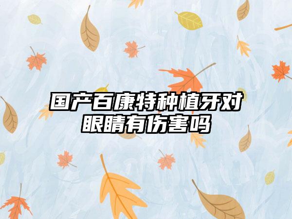 国产百康特种植牙对眼睛有伤害吗