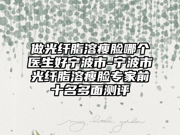 做光纤脂溶瘦脸哪个医生好宁波市-宁波市光纤脂溶瘦脸专家前十名多面测评