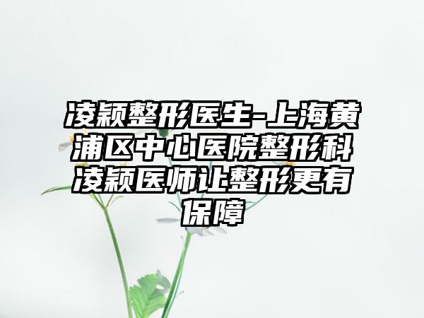 凌颖整形医生-上海黄浦区中心医院整形科凌颖医师让整形更有保障