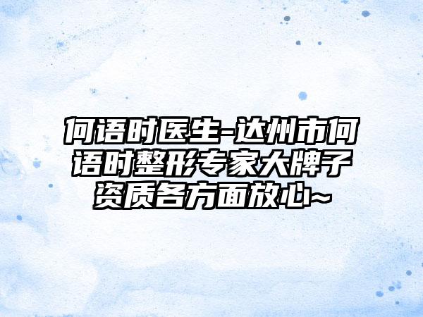 何语时医生-达州市何语时整形专家大牌子资质各方面放心~