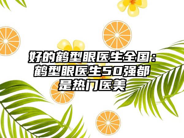 好的鹤型眼医生全国：鹤型眼医生50强都是热门医美