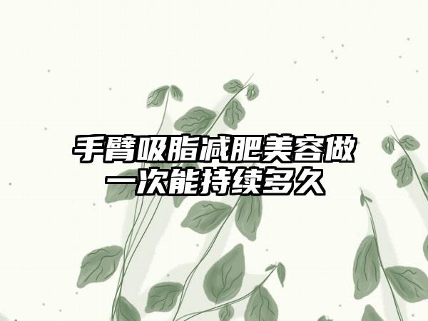 手臂吸脂减肥美容做一次能持续多久