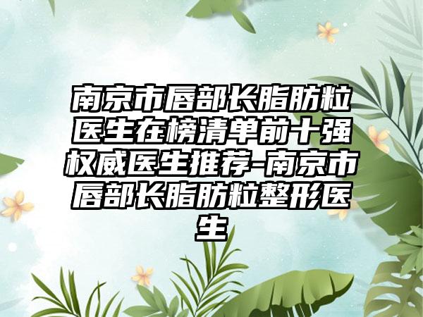 南京市唇部长脂肪粒医生在榜清单前十强权威医生推荐-南京市唇部长脂肪粒整形医生