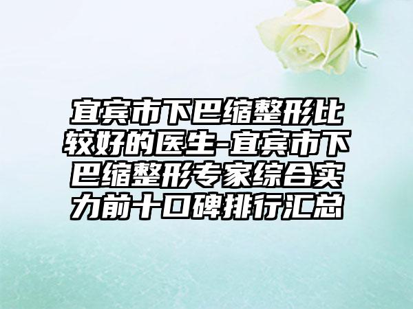 宜宾市下巴缩整形比较好的医生-宜宾市下巴缩整形专家综合实力前十口碑排行汇总