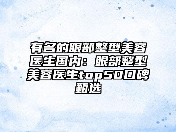 有名的眼部整型美容医生国内：眼部整型美容医生top50口碑甄选
