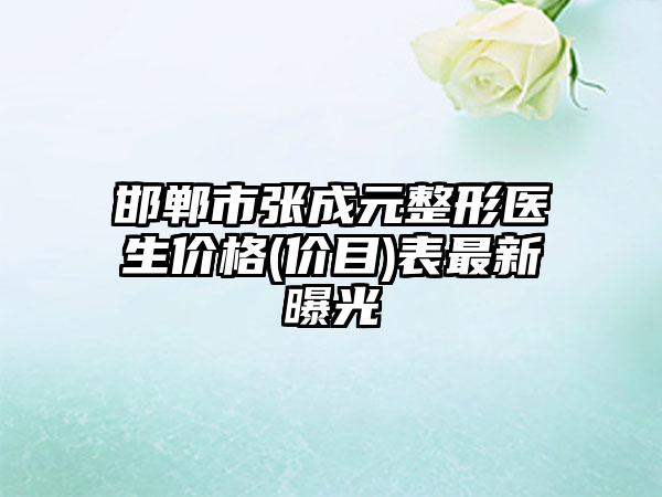 邯郸市张成元整形医生价格(价目)表最新曝光