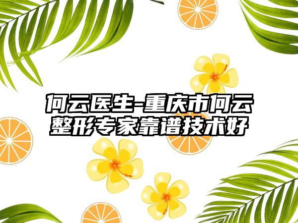 何云医生-重庆市何云整形专家靠谱技术好