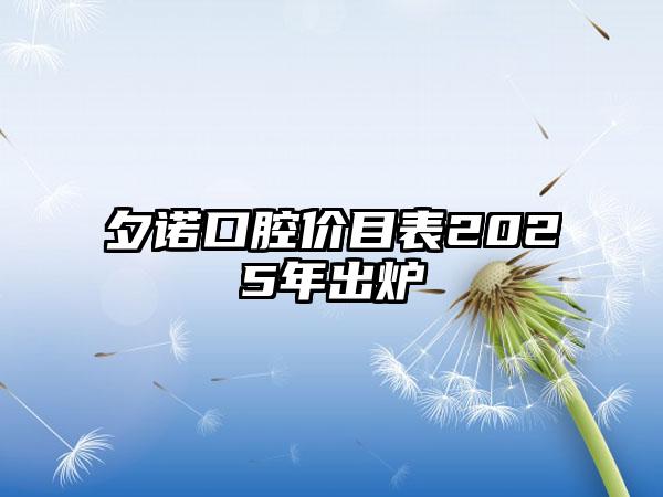 夕诺口腔价目表2025年出炉