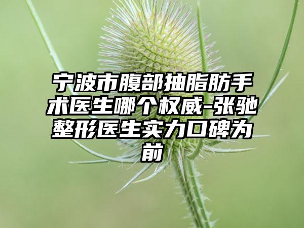 宁波市腹部抽脂肪手术医生哪个权威-张驰整形医生实力口碑为前