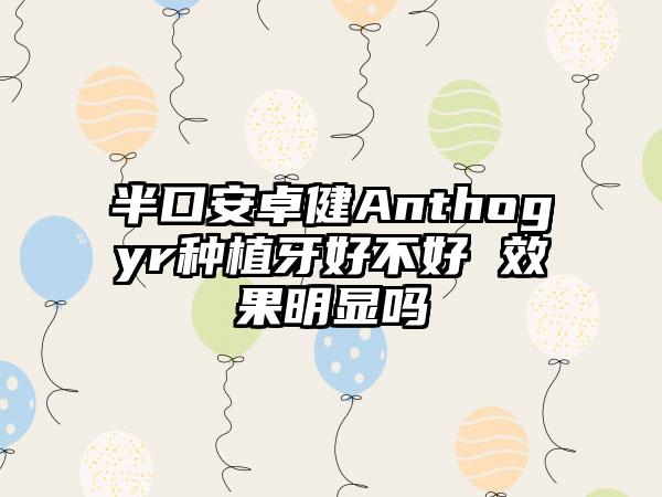 半口安卓健Anthogyr种植牙好不好 效果明显吗