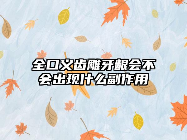全口义齿雕牙龈会不会出现什么副作用