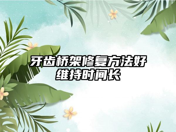牙齿桥架修复方法好维持时间长