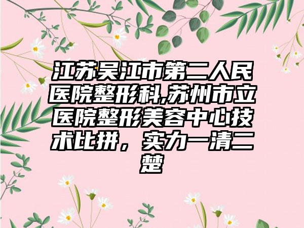 江苏吴江市第二人民医院整形科,苏州市立医院整形美容中心技术比拼，实力一清二楚