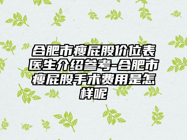 合肥市瘦屁股价位表医生介绍参考-合肥市瘦屁股手术费用是怎样呢