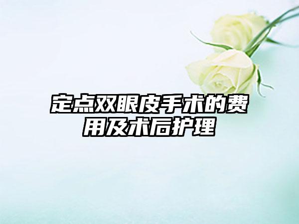 定点双眼皮手术的费用及术后护理