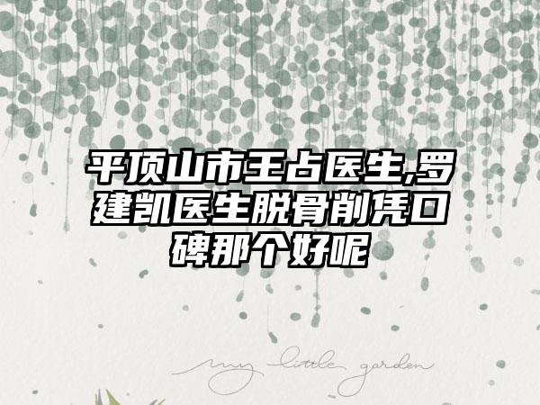 平顶山市王占医生,罗建凯医生脱骨削凭口碑那个好呢