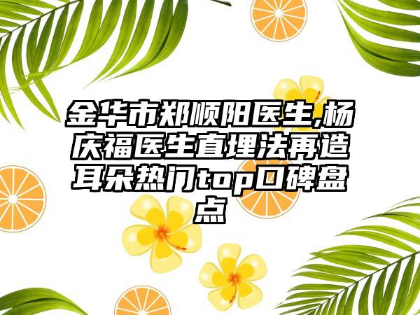 金华市郑顺阳医生,杨庆福医生直埋法再造耳朵热门top口碑盘点