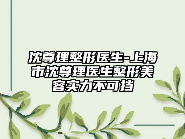 沈尊理整形医生-上海市沈尊理医生整形美容实力不可挡