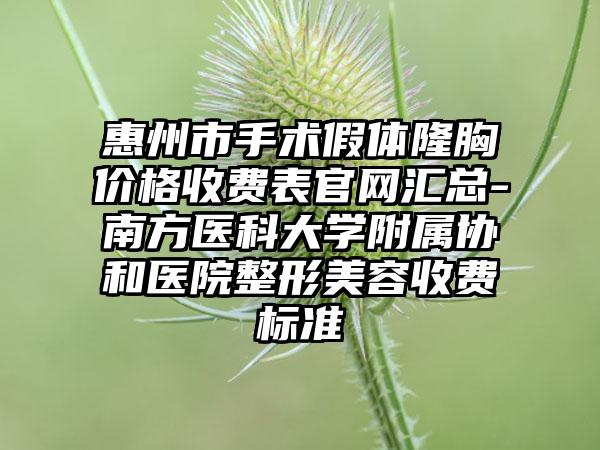 惠州市手术假体隆胸价格收费表官网汇总-南方医科大学附属协和医院整形美容收费标准