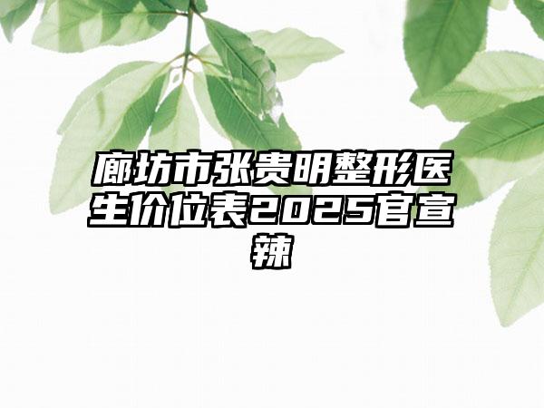 廊坊市张贵明整形医生价位表2025官宣辣