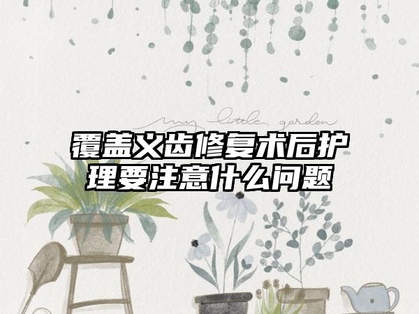 覆盖义齿修复术后护理要注意什么问题