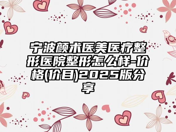 宁波颜术医美医疗整形医院整形怎么样-价格(价目)2025版分享