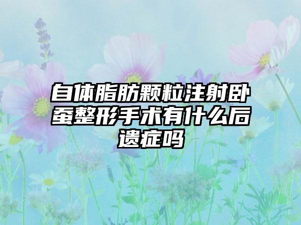 自体脂肪颗粒注射卧蚕整形手术有什么后遗症吗