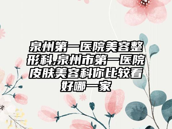 泉州第一医院美容整形科,泉州市第一医院皮肤美容科你比较看好哪一家