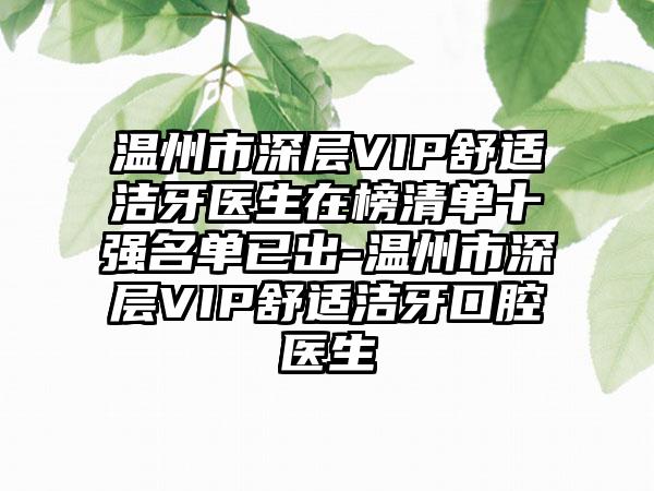 温州市深层VIP舒适洁牙医生在榜清单十强名单已出-温州市深层VIP舒适洁牙口腔医生