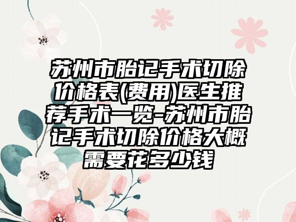 苏州市胎记手术切除价格表(费用)医生推荐手术一览-苏州市胎记手术切除价格大概需要花多少钱