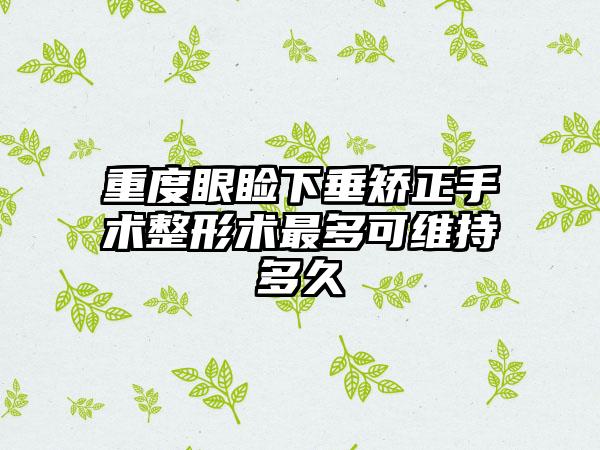 重度眼睑下垂矫正手术整形术最多可维持多久