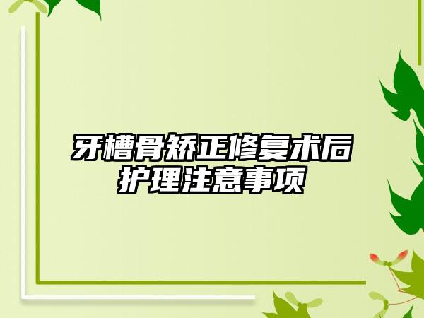 牙槽骨矫正修复术后护理注意事项