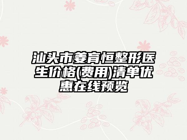 汕头市姜育恒整形医生价格(费用)清单优惠在线预览